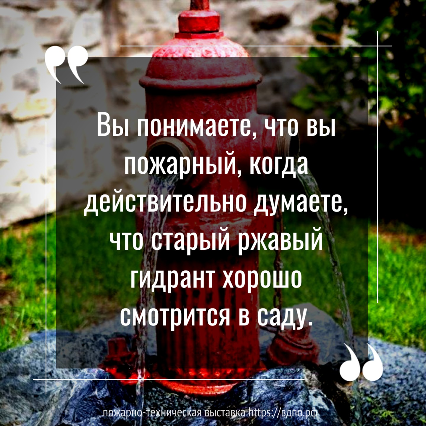 «Вы понимаете, что вы пожарный, когда действительно думаете, что старый ржавый гидрант хорошо смотрится в саду»  Автор неизвестен... ...